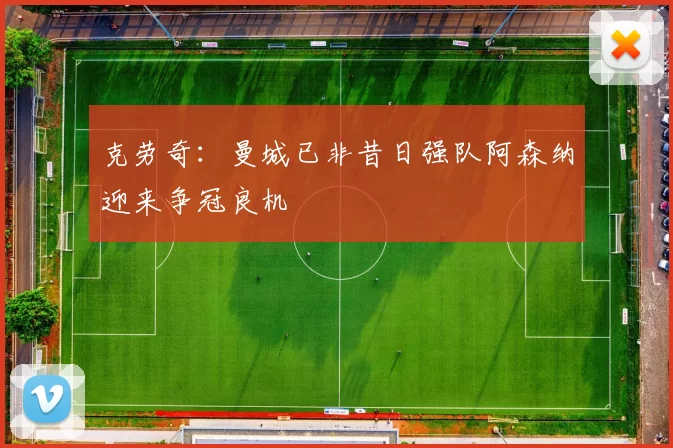 克劳奇：曼城已非昔日强队阿森纳迎来争冠良机