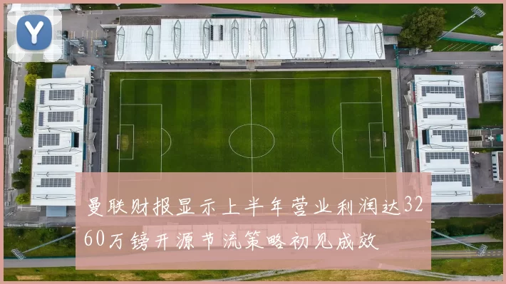 曼联财报显示上半年营业利润达3260万镑开源节流策略初见成效
