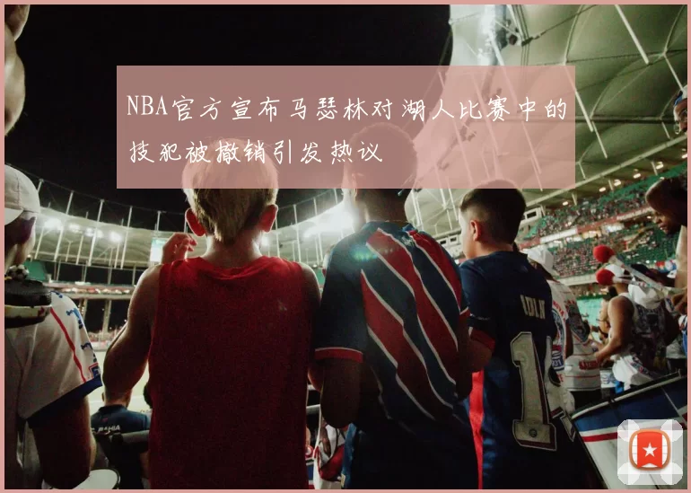 NBA官方宣布马瑟林对湖人比赛中的技犯被撤销引发热议