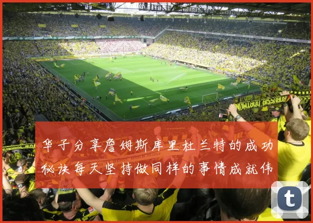 华子分享詹姆斯库里杜兰特的成功秘诀每天坚持做同样的事情成就伟大人生