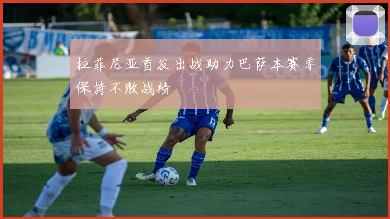 拉菲尼亚首发出战助力巴萨本赛季保持不败战绩
