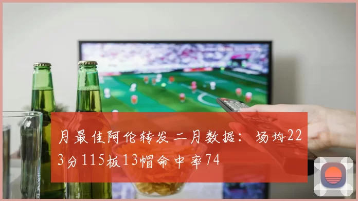 月最佳阿伦转发二月数据：场均223分115板13帽命中率74