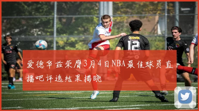爱德华兹荣膺3月4日NBA最佳球员直播吧评选结果揭晓