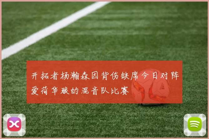 开拓者杨瀚森因背伤缺席今日对阵爱荷华狼的混音队比赛
