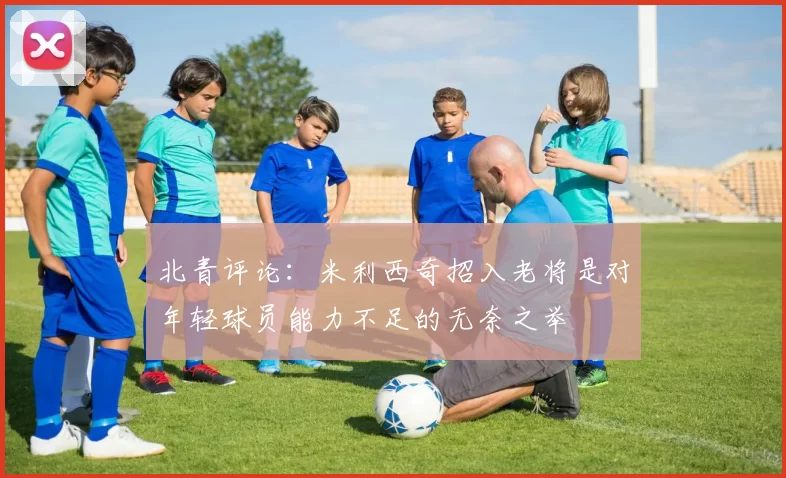 北青评论：米利西奇招入老将是对年轻球员能力不足的无奈之举