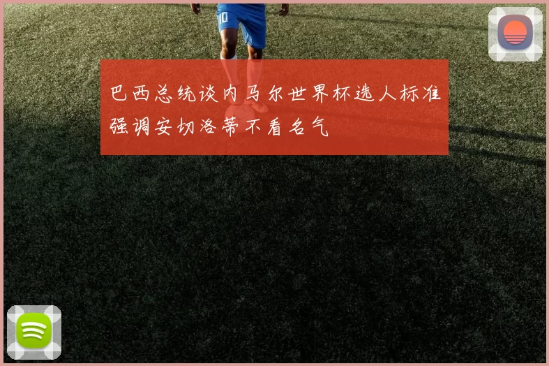 巴西总统谈内马尔世界杯选人标准强调安切洛蒂不看名气