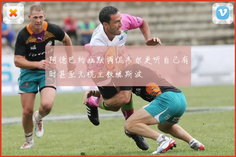 阿德巴约幽默调侃韦尔更听自己有时甚至无视主教练斯波