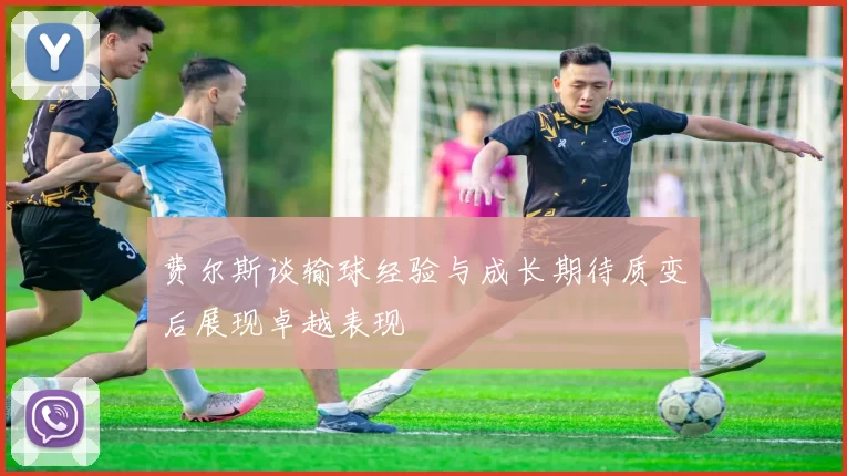 费尔斯谈输球经验与成长期待质变后展现卓越表现